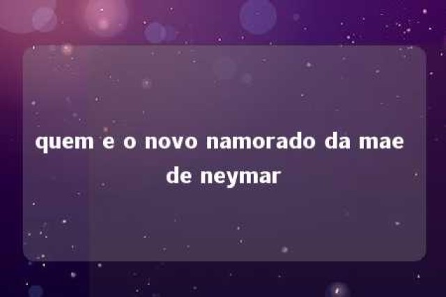 quem e o novo namorado da mae de neymar 