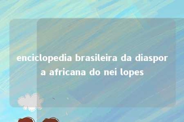 enciclopedia brasileira da diaspora africana do nei lopes 