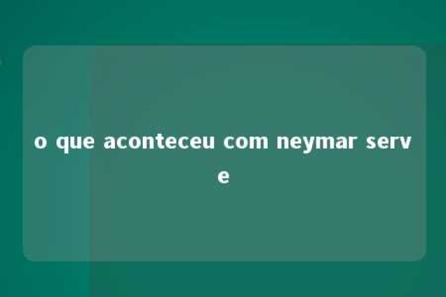 o que aconteceu com neymar serve 