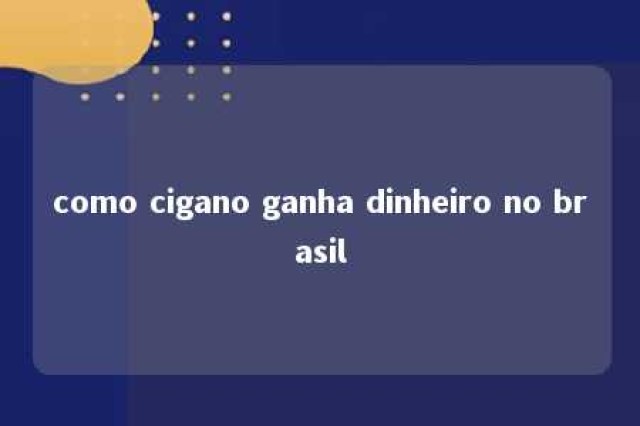 como cigano ganha dinheiro no brasil 