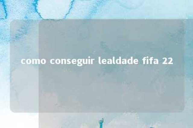 como conseguir lealdade fifa 22 