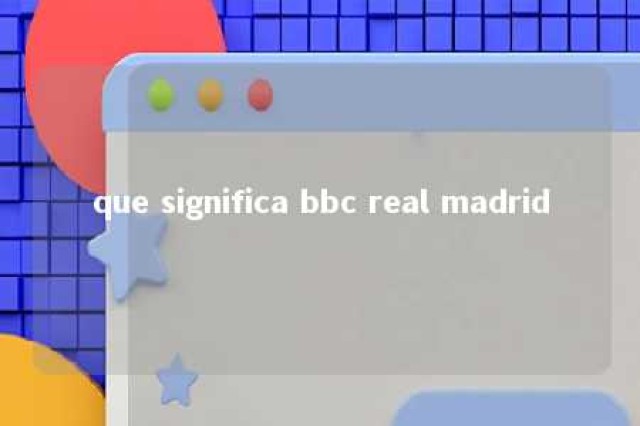 que significa bbc real madrid 