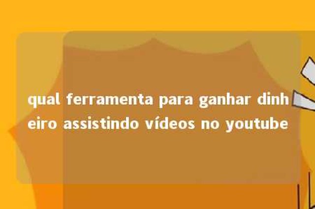 qual ferramenta para ganhar dinheiro assistindo vídeos no youtube 