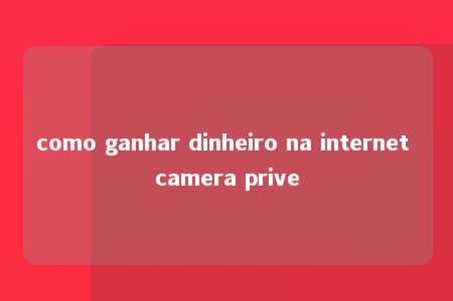 como ganhar dinheiro na internet camera prive 