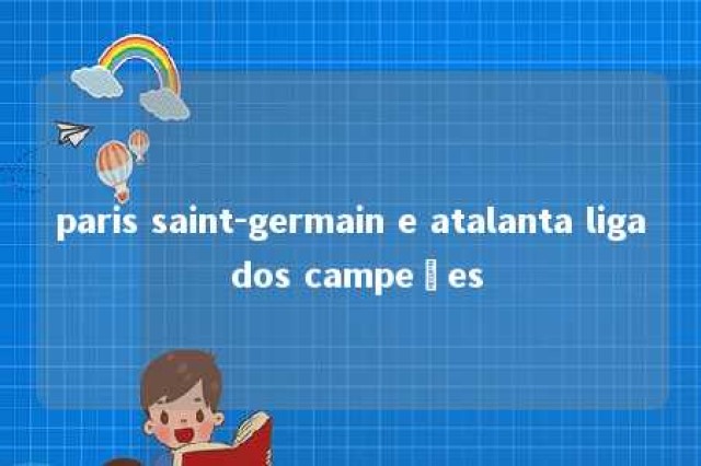 paris saint-germain e atalanta liga dos campeões 