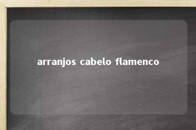 arranjos cabelo flamenco 