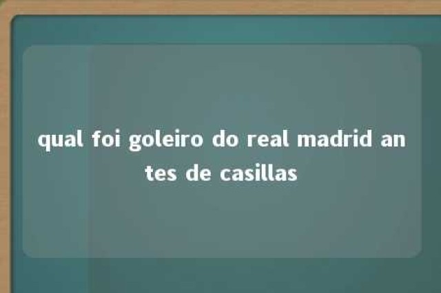 qual foi goleiro do real madrid antes de casillas 