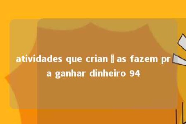 atividades que crianças fazem pra ganhar dinheiro 94 