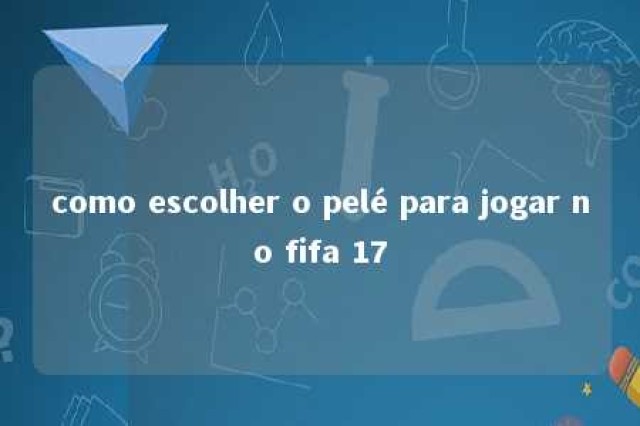 como escolher o pelé para jogar no fifa 17 