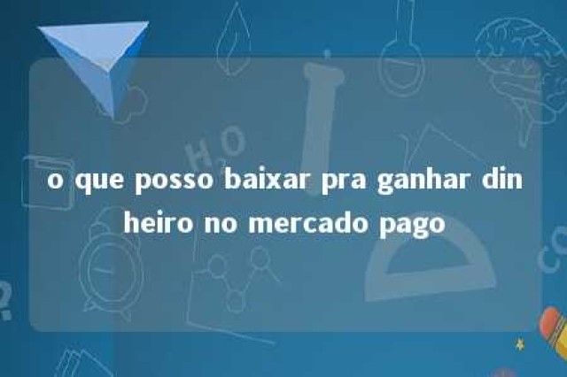 o que posso baixar pra ganhar dinheiro no mercado pago 