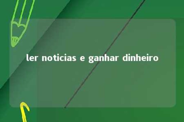 ler noticias e ganhar dinheiro 