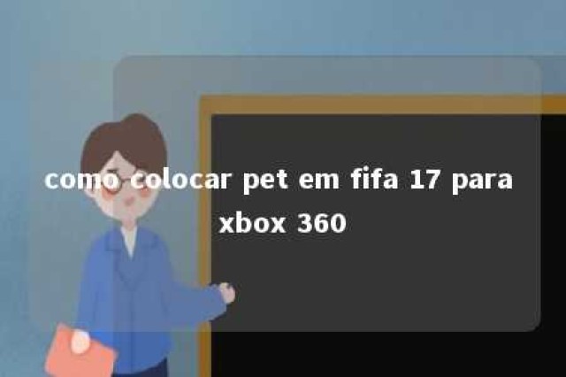 como colocar pet em fifa 17 para xbox 360 