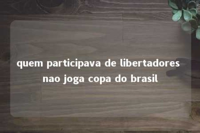 quem participava de libertadores nao joga copa do brasil 