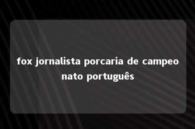 fox jornalista porcaria de campeonato português 