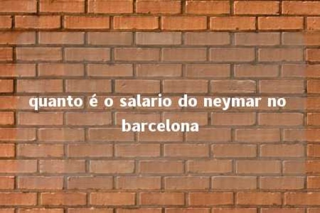 quanto é o salario do neymar no barcelona 