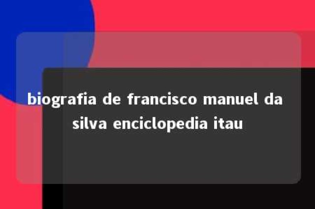 biografia de francisco manuel da silva enciclopedia itau 