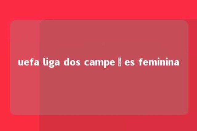 uefa liga dos campeões feminina 