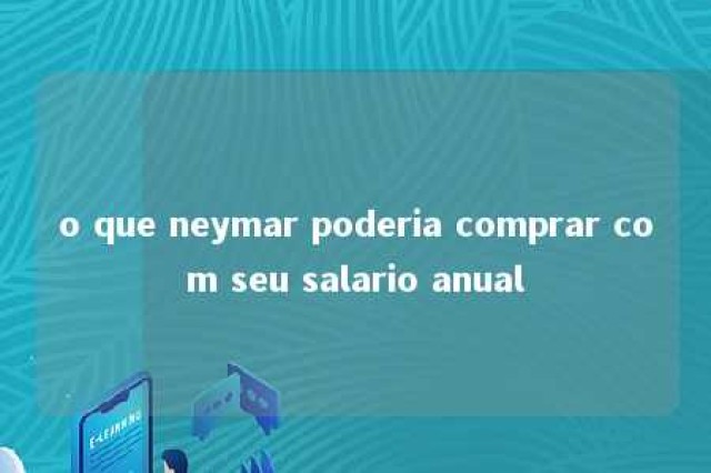 o que neymar poderia comprar com seu salario anual 