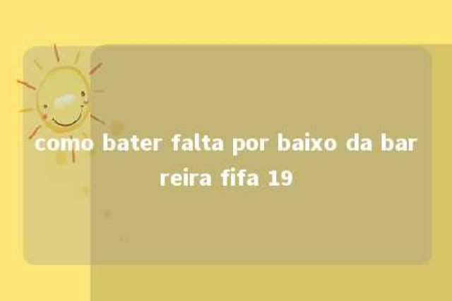 como bater falta por baixo da barreira fifa 19 