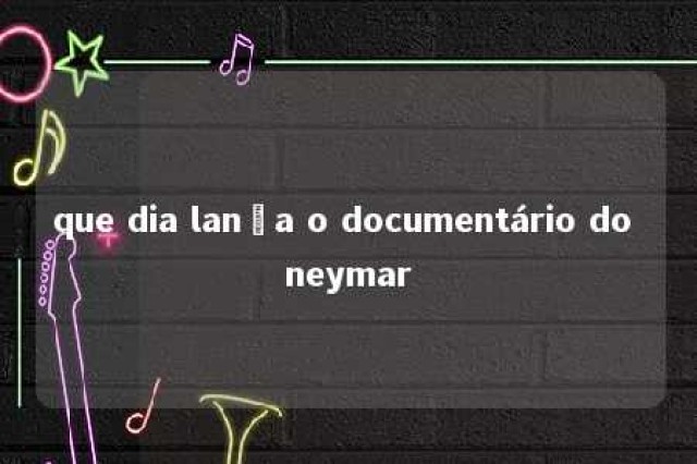 que dia lança o documentário do neymar 