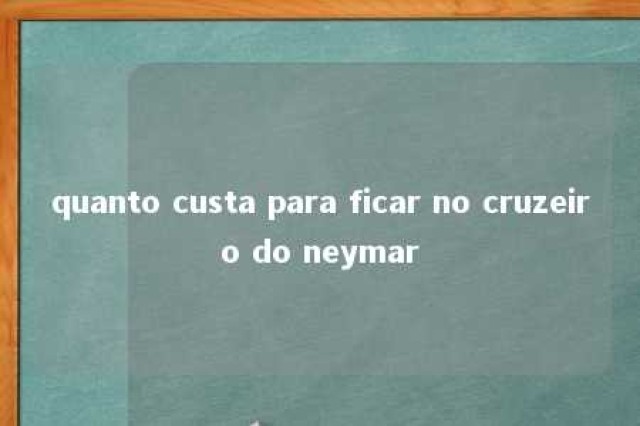 quanto custa para ficar no cruzeiro do neymar 