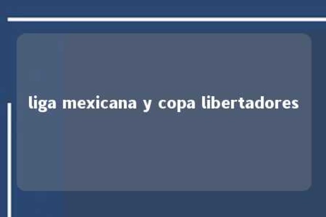 liga mexicana y copa libertadores 