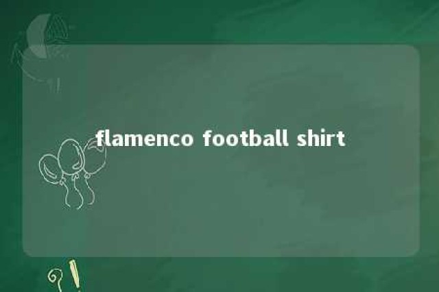 flamenco football shirt 