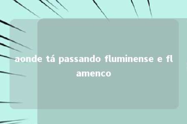 aonde tá passando fluminense e flamenco 