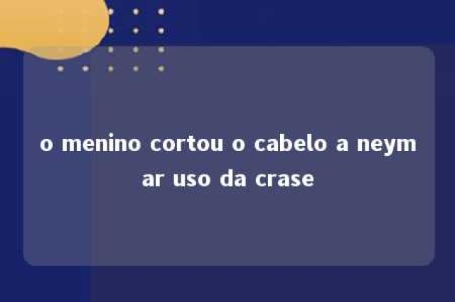 o menino cortou o cabelo a neymar uso da crase 