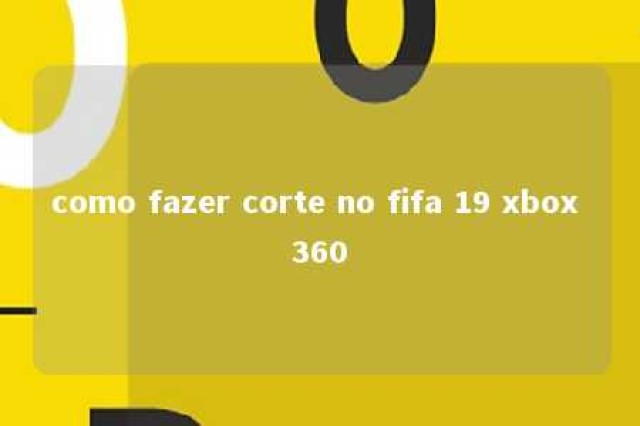 como fazer corte no fifa 19 xbox 360 