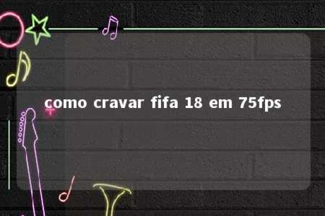 como cravar fifa 18 em 75fps 