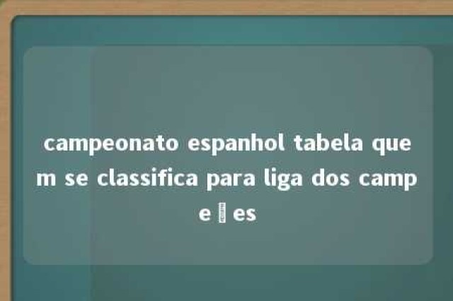 campeonato espanhol tabela quem se classifica para liga dos campeões 