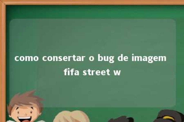 como consertar o bug de imagem fifa street w 