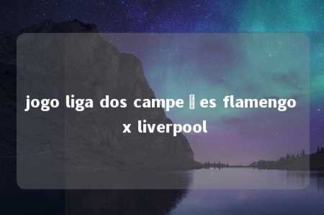 jogo liga dos campeões flamengo x liverpool 