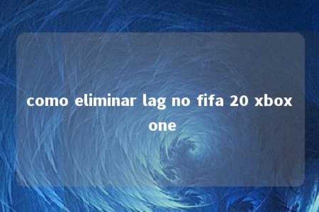 como eliminar lag no fifa 20 xbox one 