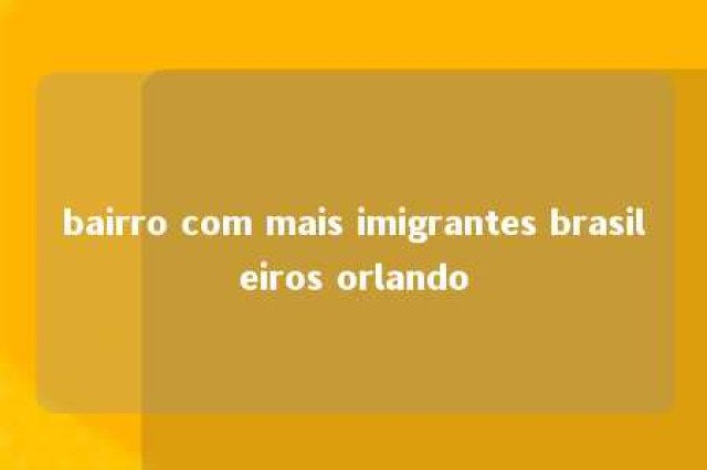 bairro com mais imigrantes brasileiros orlando 