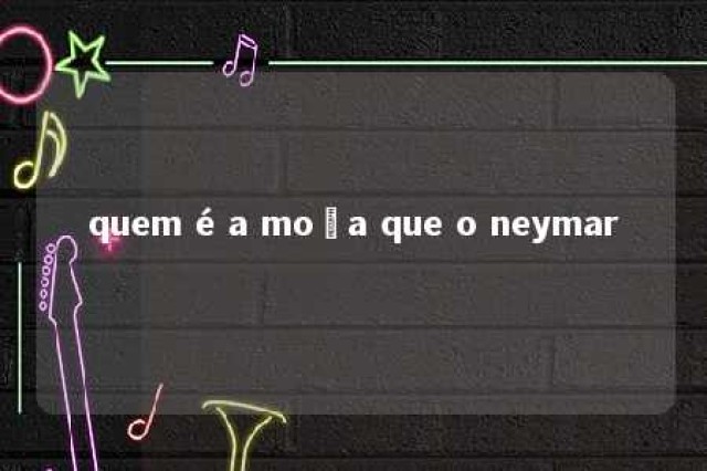 quem é a moça que o neymar 