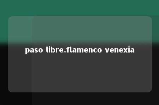 paso libre.flamenco venexia 