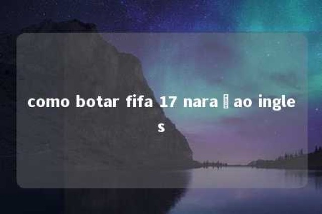 como botar fifa 17 naraçao ingles 