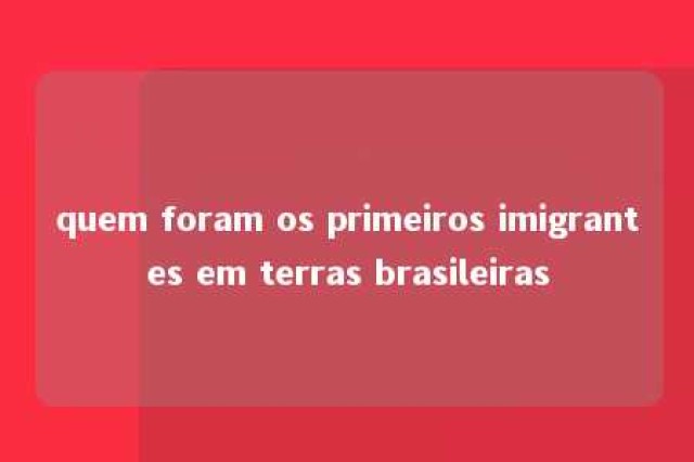 quem foram os primeiros imigrantes em terras brasileiras 