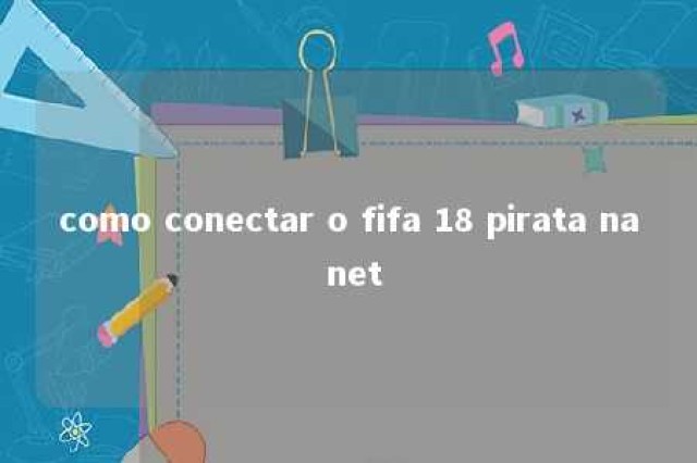 como conectar o fifa 18 pirata na net 