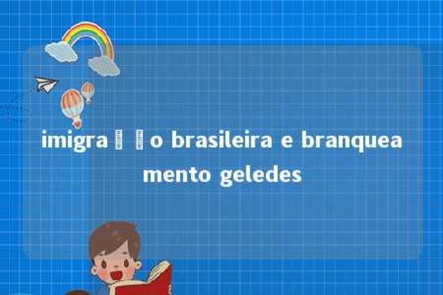 imigração brasileira e branqueamento geledes 