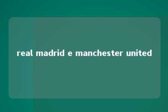 real madrid e manchester united 