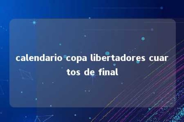 calendario copa libertadores cuartos de final 