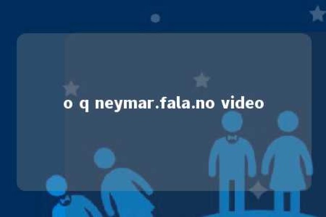 o q neymar.fala.no video 