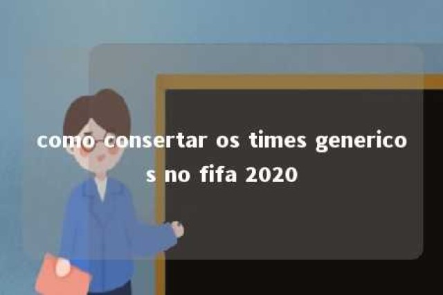 como consertar os times genericos no fifa 2020 