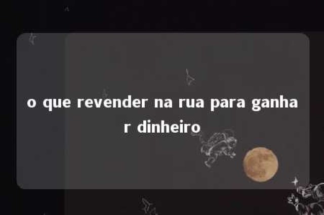 o que revender na rua para ganhar dinheiro 