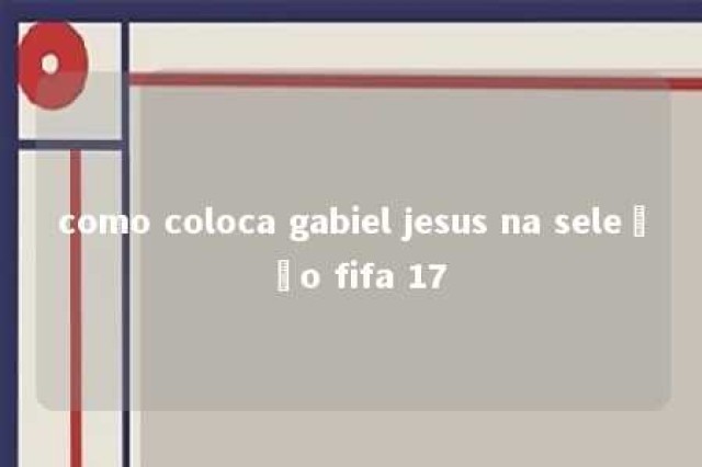 como coloca gabiel jesus na seleção fifa 17 