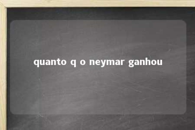 quanto q o neymar ganhou 