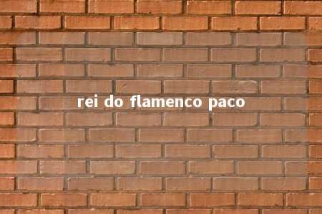 rei do flamenco paco 